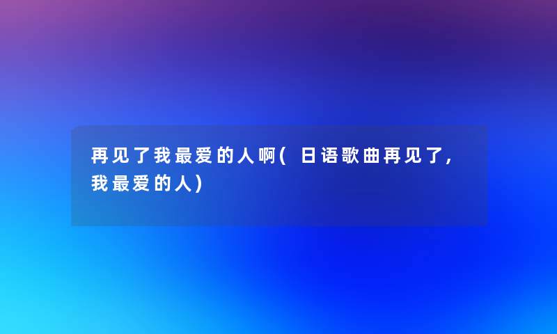 再见了我爱的人啊(日语歌曲再见了,我爱的人) 再见了我爱的人啊(日语歌曲再见了,我爱的人)