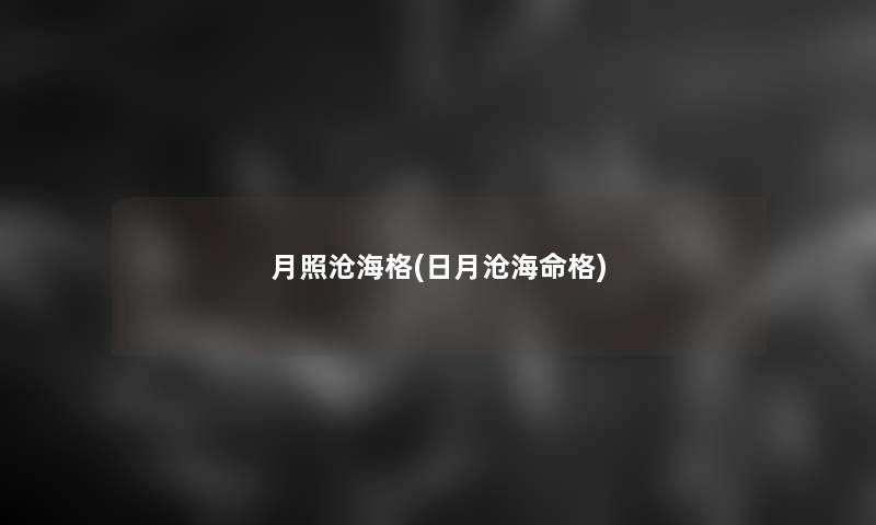 月照沧海格(日月沧海命格) 月照沧海格(日月沧海命格)