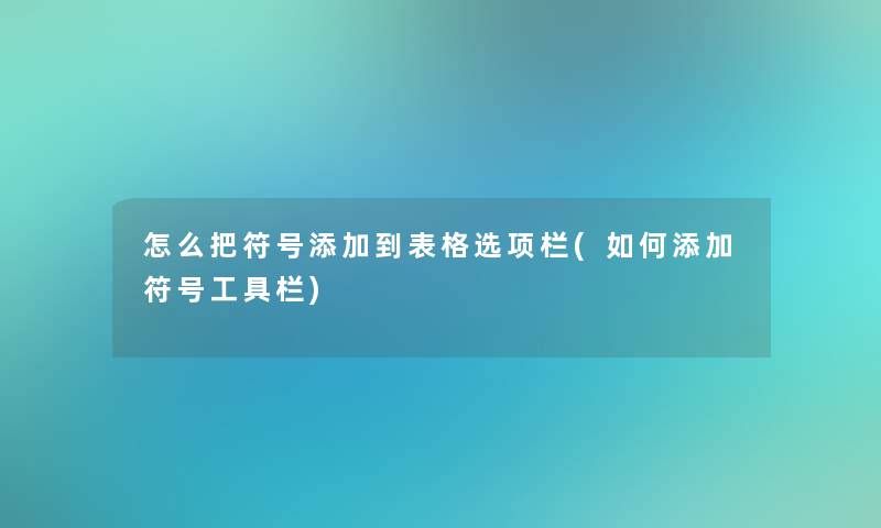 怎么把符号添加到表格选项栏(如何添加符号工具栏) 怎么把符号添加到表格选项栏(如何添加符号工具栏)