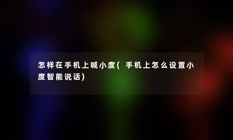 怎样在手机上喊小度(手机上怎么设置小度智能说话) 怎样在手机上喊小度(手机上怎么设置小度智能说话)