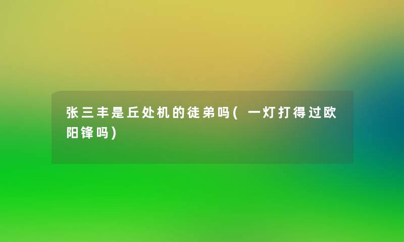 张三丰是丘处机的徒弟吗(一灯打得过欧阳锋吗) 张三丰是丘处机的徒弟吗(一灯打得过欧阳锋吗)