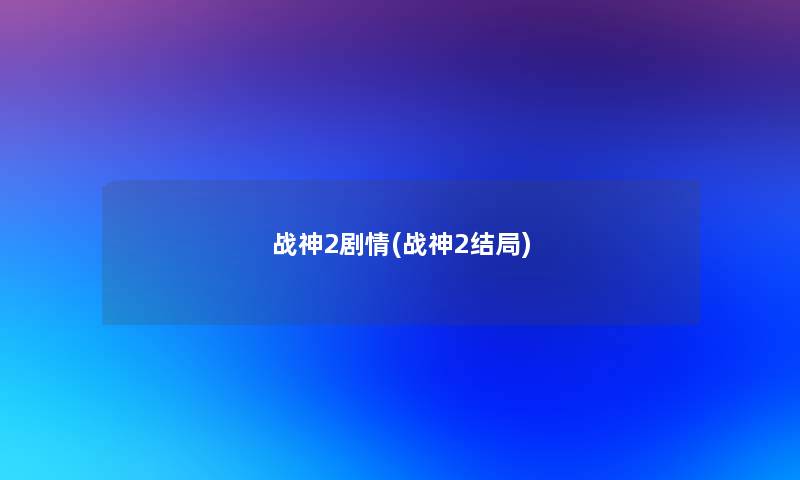 战神2剧情(战神2结局) 战神2剧情(战神2结局)