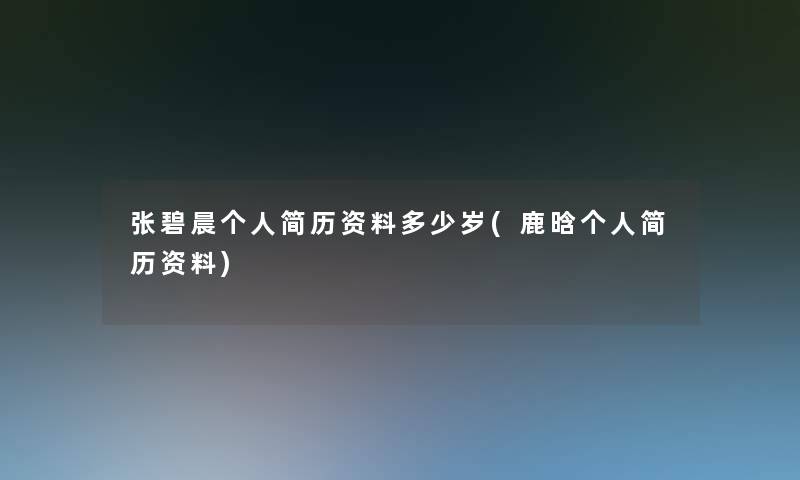 张碧晨个人简历资料多少岁(鹿晗个人简历资料) 张碧晨个人简历资料多少岁(鹿晗个人简历资料)