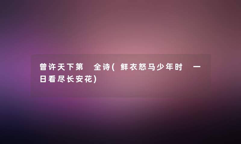 曾许天下第 全诗(鲜衣怒马少年时 一日看尽长安花) 曾许天下第 全诗(鲜衣怒马少年时 一日看尽长安花)