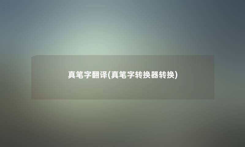 真笔字翻译(真笔字转换器转换) 真笔字翻译(真笔字转换器转换)