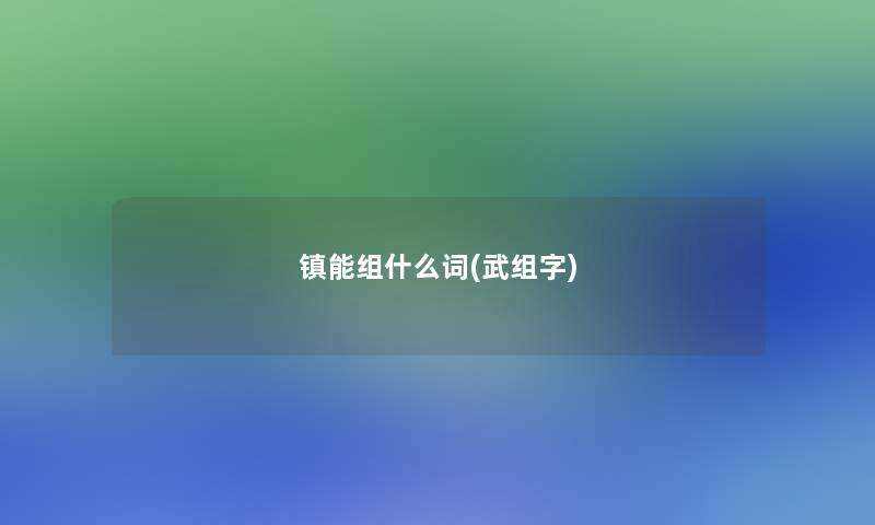 镇能组什么词(武组字) 镇能组什么词(武组字)