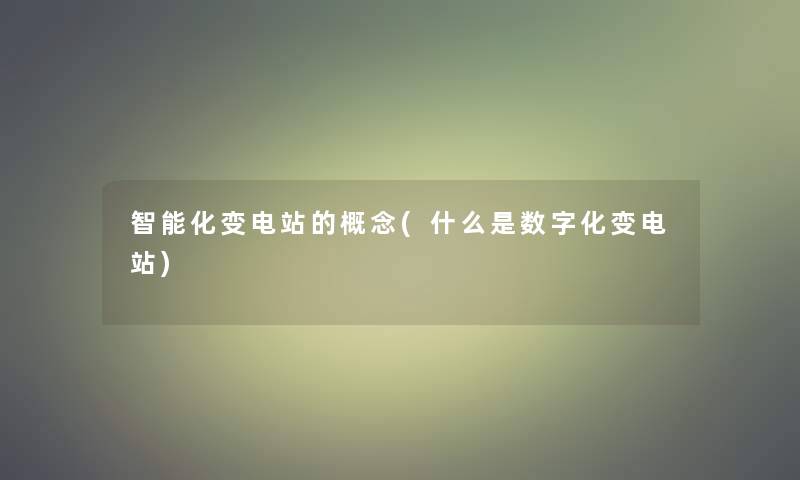 智能化变电站的概念(什么是数字化变电站) 智能化变电站的概念(什么是数字化变电站)