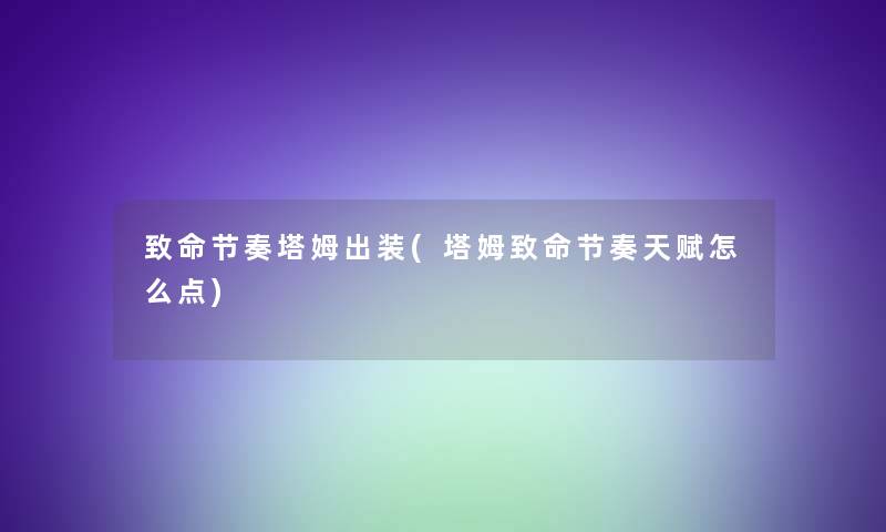 致命节奏塔姆出装(塔姆致命节奏天赋怎么点) 致命节奏塔姆出装(塔姆致命节奏天赋怎么点)
