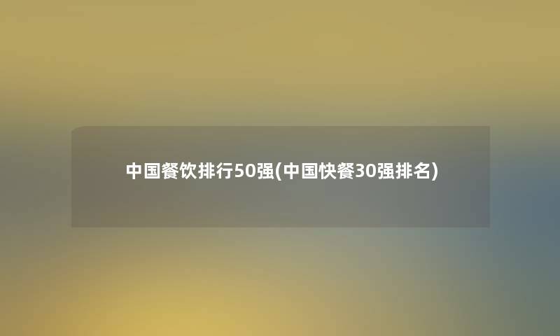 中国餐饮整理50强(中国快餐30强推荐) 中国餐饮整理50强(中国快餐30强推荐)