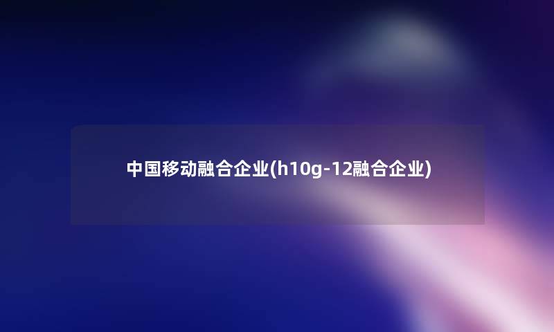 中国移动融合企业(h10g-12融合企业) 中国移动融合企业(h10g-12融合企业)