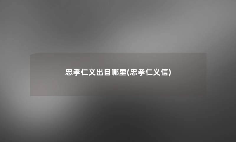 忠孝仁义出自哪里(忠孝仁义信) 忠孝仁义出自哪里(忠孝仁义信)