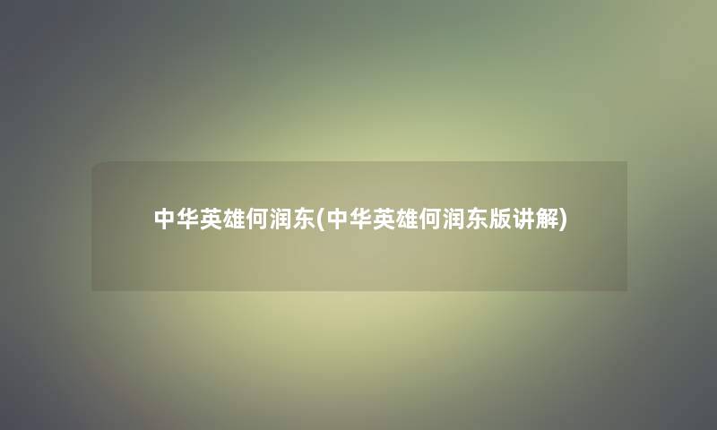 中华英雄何润东(中华英雄何润东版讲解)