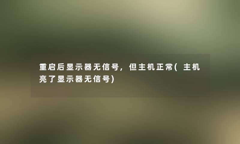 重启后显示器无信号,但主机正常(主机亮了显示器无信号) 重启后显示器无信号,但主机正常(主机亮了显示器无信号)