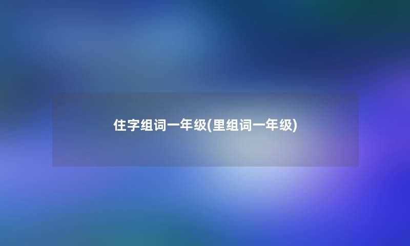 住字组词一年级(里组词一年级) 住字组词一年级(里组词一年级)