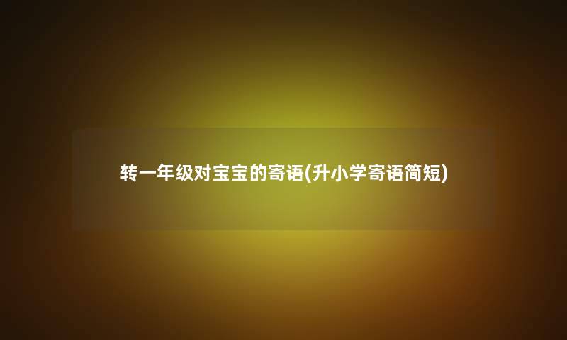 转一年级对宝宝的寄语(升小学寄语简短) 转一年级对宝宝的寄语(升小学寄语简短)