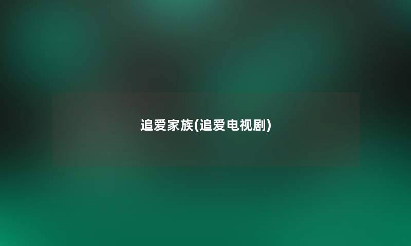 追爱家族(追爱电视剧) 追爱家族(追爱电视剧)
