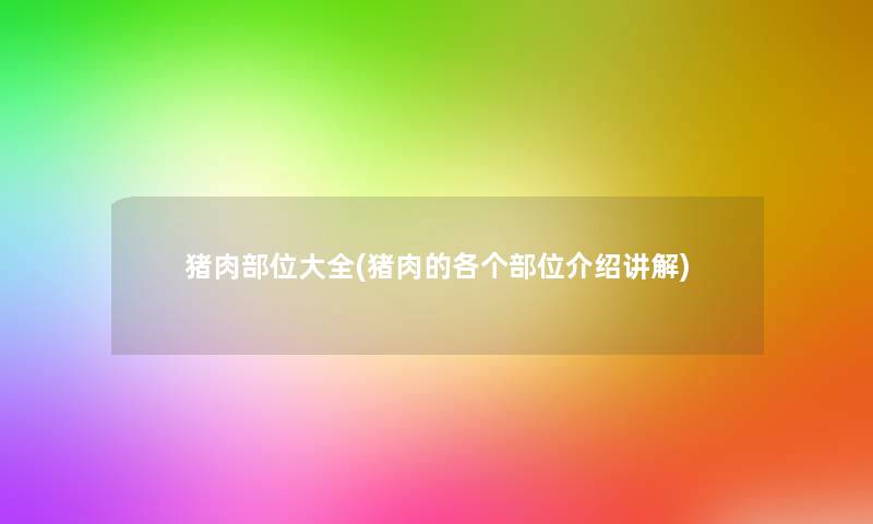 猪肉部位大全(猪肉的各个部位介绍讲解) 猪肉部位大全(猪肉的各个部位介绍讲解)