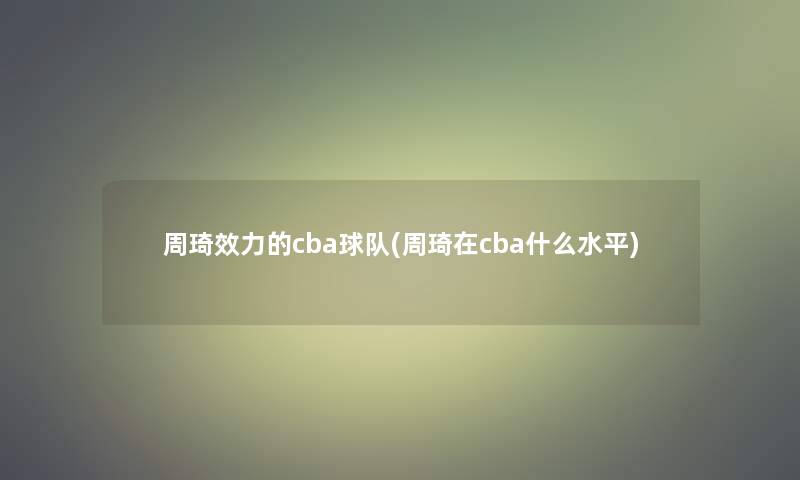 周琦效力的cba球队(周琦在cba什么水平) 周琦效力的cba球队(周琦在cba什么水平)