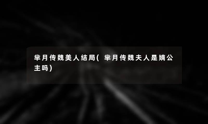 芈月传魏美人结局(芈月传魏夫人是嫡公主吗) 芈月传魏美人结局(芈月传魏夫人是嫡公主吗)