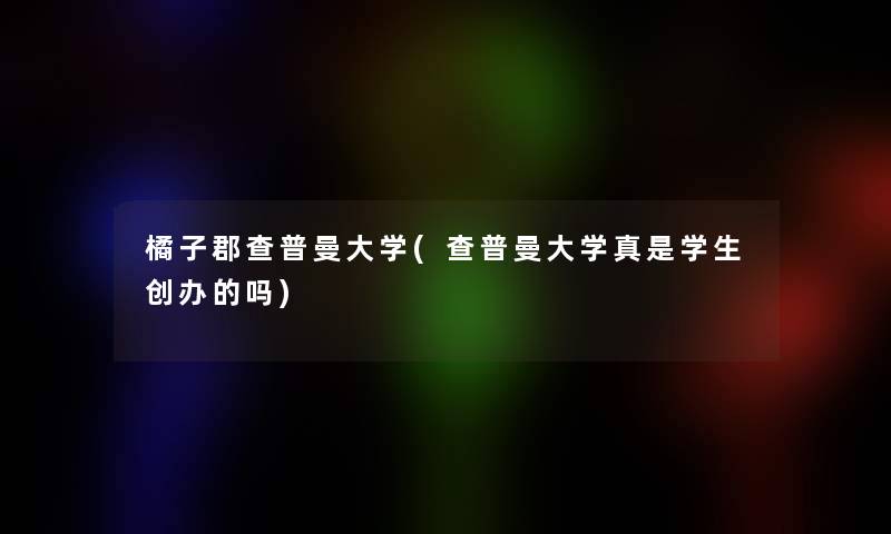 橘子郡查普曼大学(查普曼大学真是学生创办的吗) 橘子郡查普曼大学(查普曼大学真是学生创办的吗)