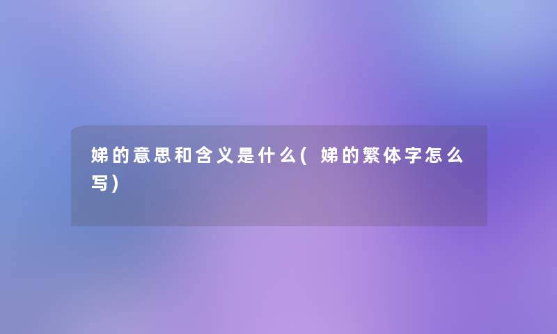 娣的意思和含义是什么(娣的繁体字怎么写) 娣的意思和含义是什么(娣的繁体字怎么写)