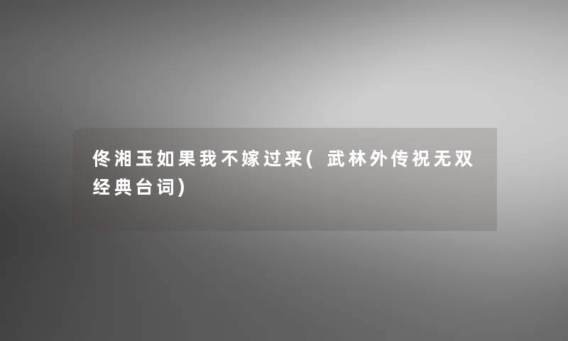 佟湘玉如果我不嫁过来(武林外传祝无双经典台词) 佟湘玉如果我不嫁过来(武林外传祝无双经典台词)