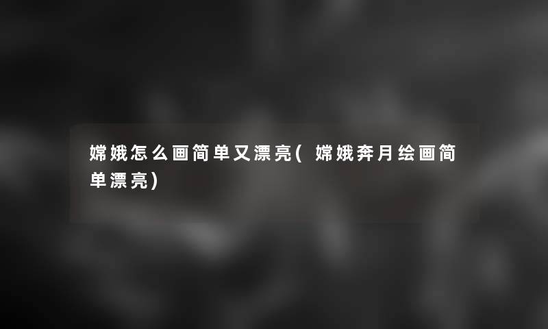 嫦娥怎么画简单又漂亮(嫦娥奔月绘画简单漂亮) 嫦娥怎么画简单又漂亮(嫦娥奔月绘画简单漂亮)