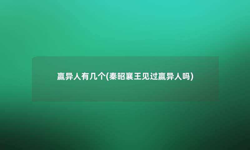 嬴异人有几个(秦昭襄王见过嬴异人吗) 嬴异人有几个(秦昭襄王见过嬴异人吗)