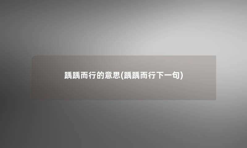 踽踽而行的意思(踽踽而行下一句) 踽踽而行的意思(踽踽而行下一句)