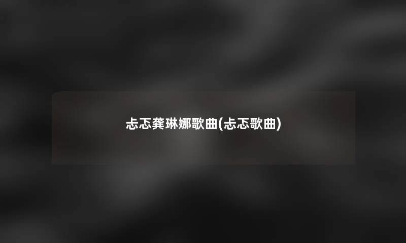 忐忑龚琳娜歌曲(忐忑歌曲) 忐忑龚琳娜歌曲(忐忑歌曲)