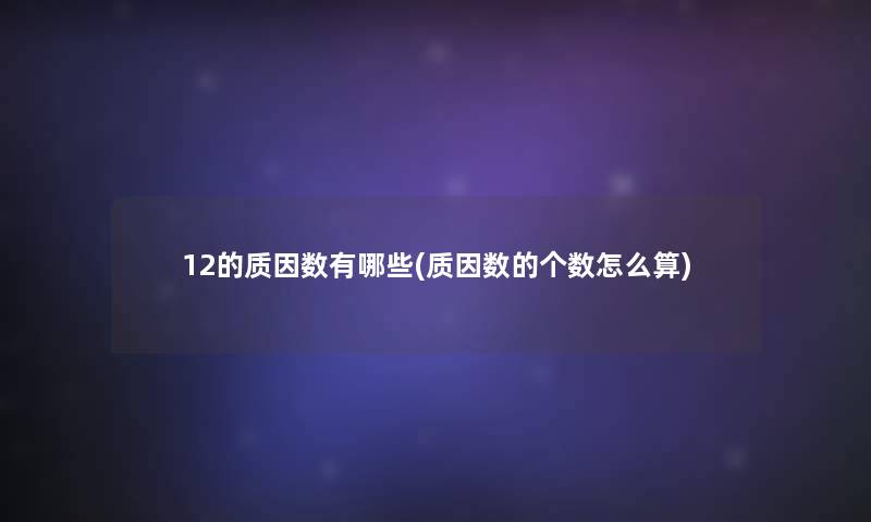 12的质因数有哪些(质因数的个数怎么算) 12的质因数有哪些(质因数的个数怎么算)