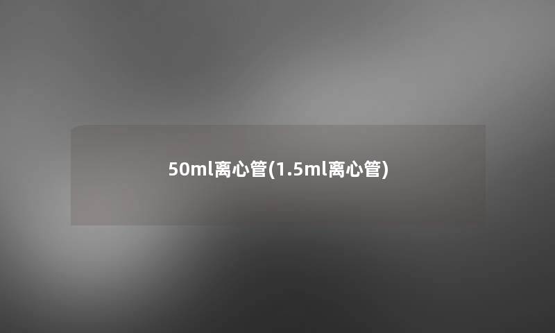 50ml离心管(1.5ml离心管) 50ml离心管(1.5ml离心管)