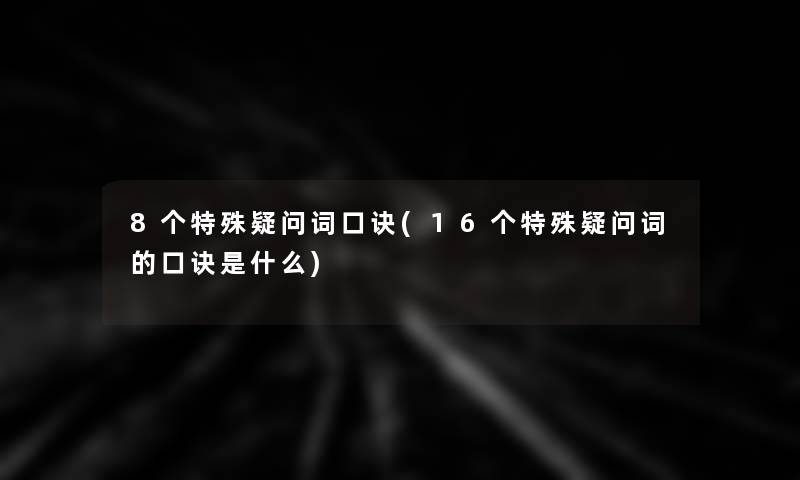 8个特殊疑问词口诀(16个特殊疑问词的口诀是什么) 8个特殊疑问词口诀(16个特殊疑问词的口诀是什么)