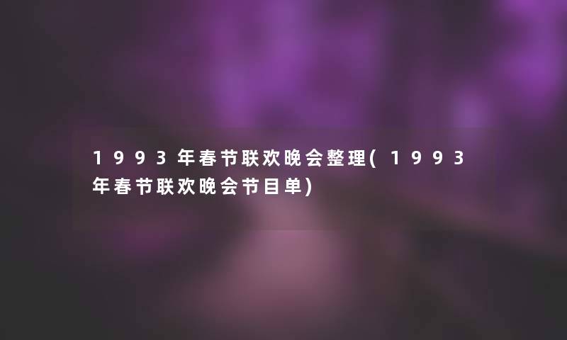 1993年春节联欢晚会整理(1993年春节联欢晚会节目单) 1993年春节联欢晚会整理(1993年春节联欢晚会节目单)