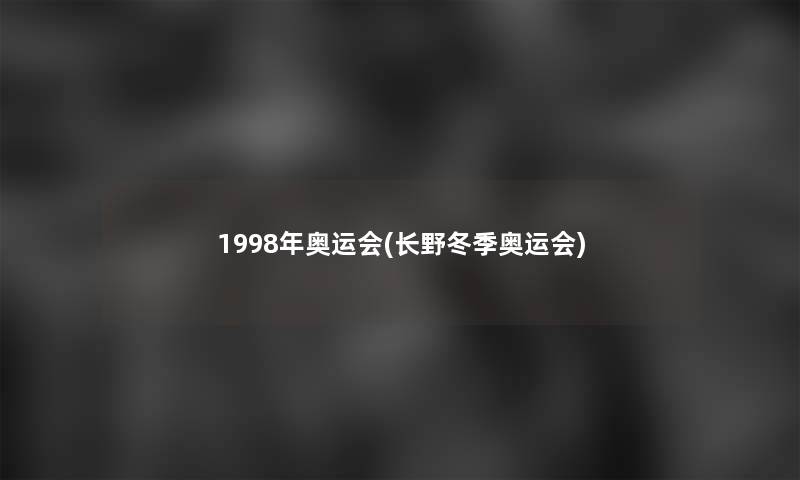 1998年奥运会(长野冬季奥运会) 1998年奥运会(长野冬季奥运会)