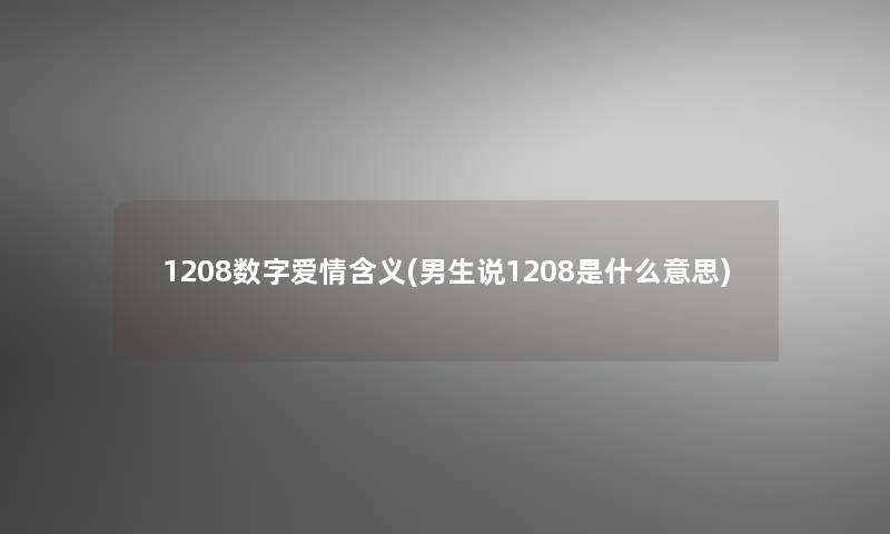1208数字爱情含义(男生说1208是什么意思) 1208数字爱情含义(男生说1208是什么意思)