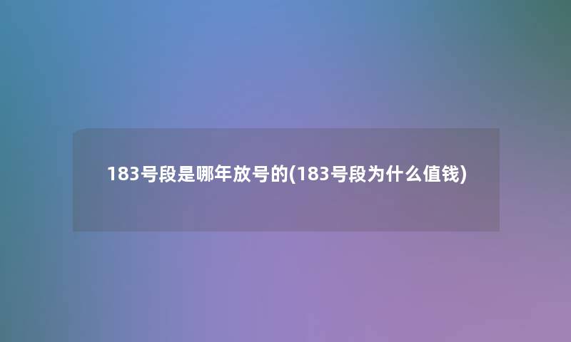 183号段是哪年放号的(183号段为什么值钱) 183号段是哪年放号的(183号段为什么值钱)