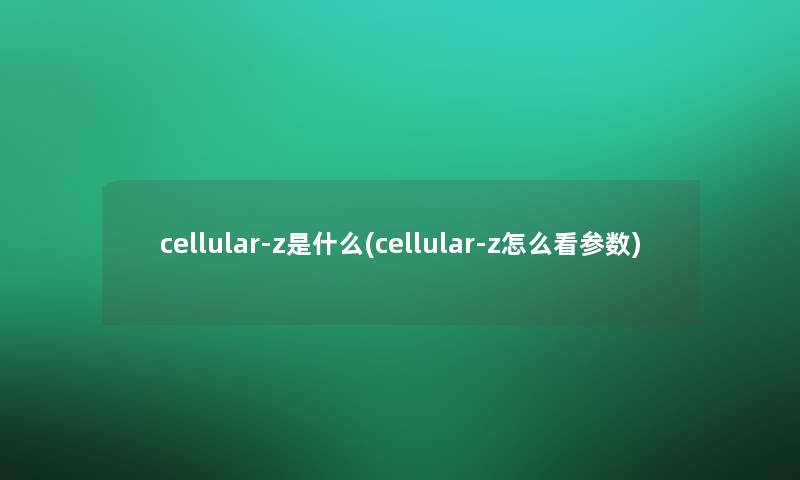 cellular-z是什么(cellular-z怎么看参数) cellular-z是什么(cellular-z怎么看参数)
