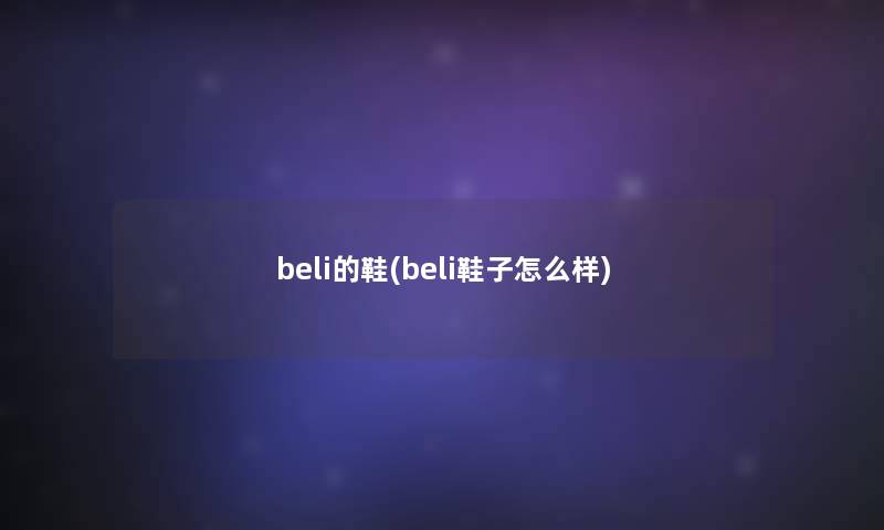 beli的鞋(beli鞋子怎么样) beli的鞋(beli鞋子怎么样)
