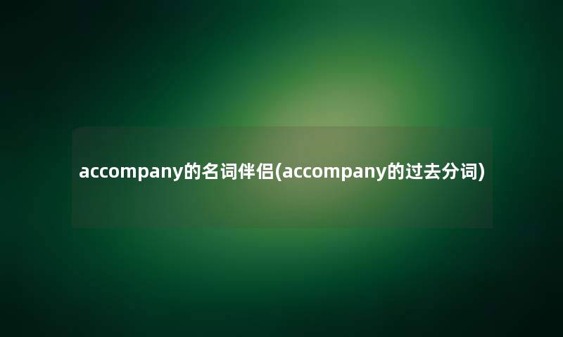 accompany的名词伴侣(accompany的过去分词)