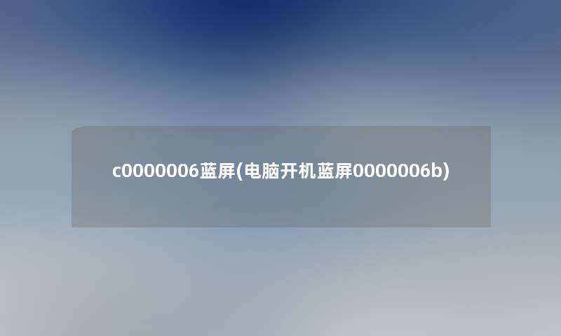 c0000006蓝屏(电脑开机蓝屏0000006b)