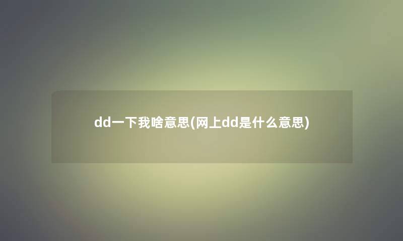 dd一下我啥意思(网上dd是什么意思) dd一下我啥意思(网上dd是什么意思)