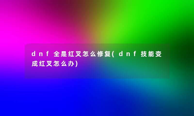 dnf全是红叉怎么修复(dnf技能变成红叉怎么办) dnf全是红叉怎么修复(dnf技能变成红叉怎么办)