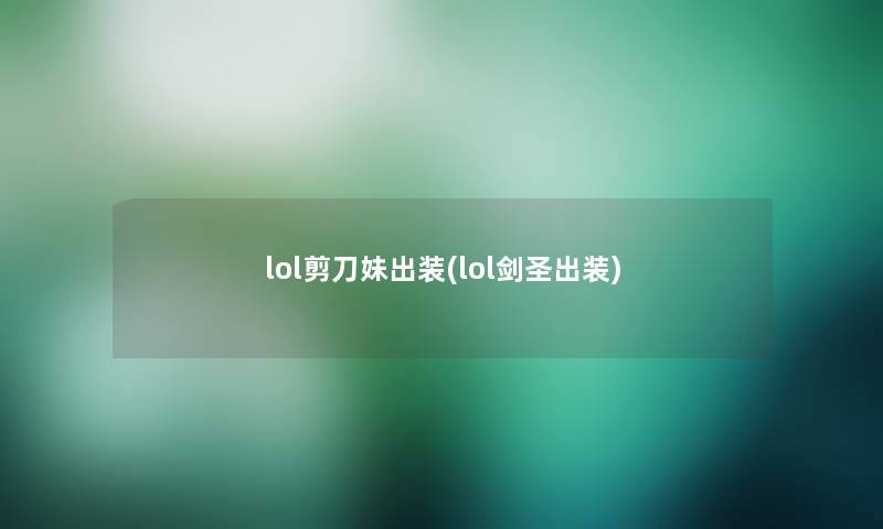 lol剪刀妹出装(lol剑圣出装) lol剪刀妹出装(lol剑圣出装)