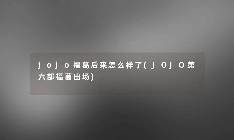 jojo福葛后来怎么样了(JOJO第六部福葛出场) jojo福葛后来怎么样了(JOJO第六部福葛出场)