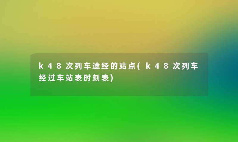 k48次列车途经的站点(k48次列车经过车站表时刻表) k48次列车途经的站点(k48次列车经过车站表时刻表)