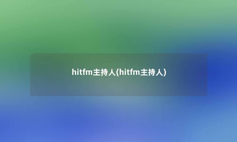 hitfm主持人(hitfm主持人) hitfm主持人(hitfm主持人)