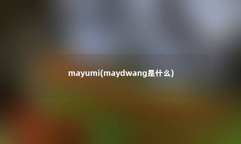 mayumi(maydwang是什么) mayumi(maydwang是什么)