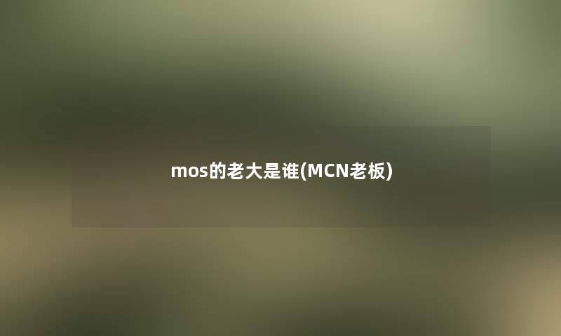 mos的老大是谁(MCN老板) mos的老大是谁(MCN老板)