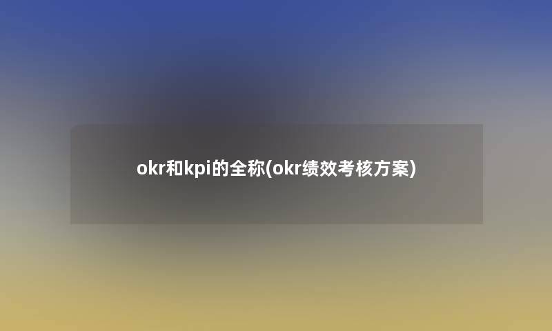 okr和kpi的全称(okr绩效考核方案) okr和kpi的全称(okr绩效考核方案)